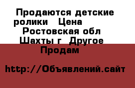 Продаются детские ролики › Цена ­ 1 000 - Ростовская обл., Шахты г. Другое » Продам   